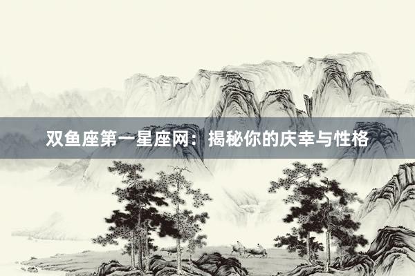 双鱼座第一星座网：揭秘你的庆幸与性格