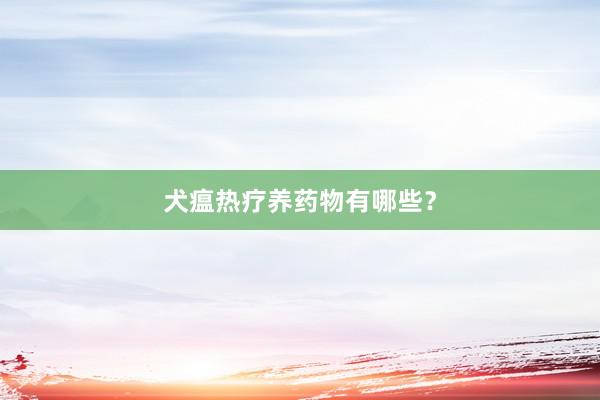 犬瘟热疗养药物有哪些？