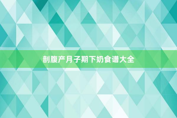 剖腹产月子期下奶食谱大全