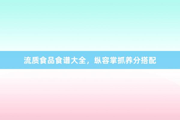流质食品食谱大全，纵容掌抓养分搭配